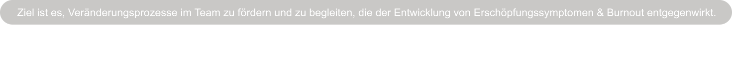Ziel ist es, Ver�nderungsprozesse im Team zu f�rdern und zu begleiten, die der Entwicklung von Ersch�pfungssymptomen & Burnout entgegenwirkt.   Ersch�pfungssymptomen & Burnout entgegenwirkt.