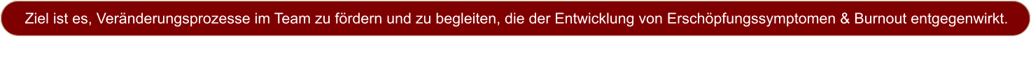 Ziel ist es, Ver�nderungsprozesse im Team zu f�rdern und zu begleiten, die der Entwicklung von Ersch�pfungssymptomen & Burnout entgegenwirkt.   Ersch�pfungssymptomen & Burnout entgegenwirkt.